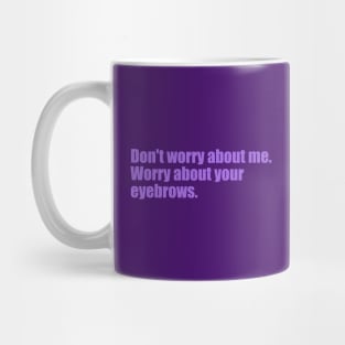 Dont' worry about me. Worry about your eyebrows. Mug